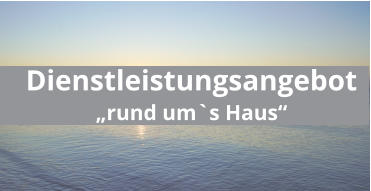 Dienstleistungsangebot „rund um`s Haus“