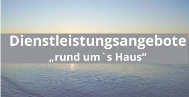 Dienstleistungsangebote „rund um`s Haus“